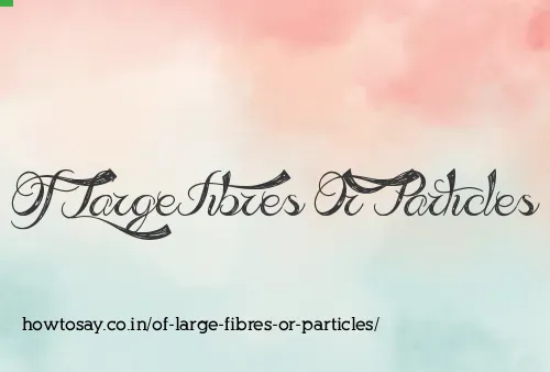 Of Large Fibres Or Particles