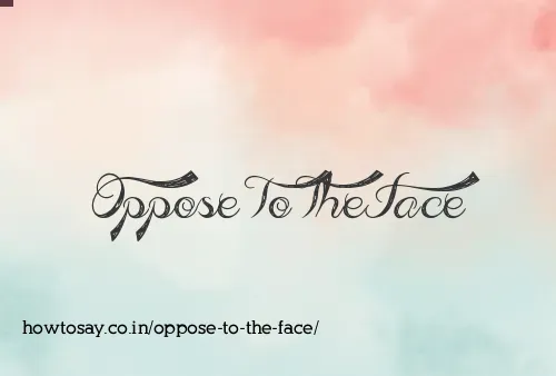 Oppose To The Face