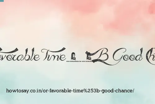 Or Favorable Time Good Chance