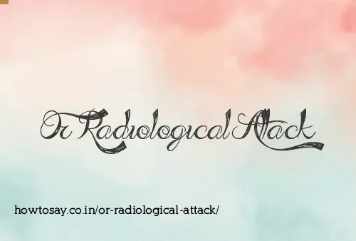 Or Radiological Attack