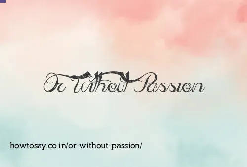 Or Without Passion