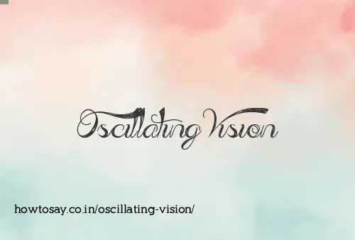 Oscillating Vision