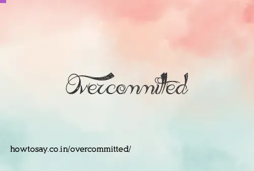Overcommitted