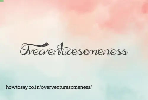 Overventuresomeness