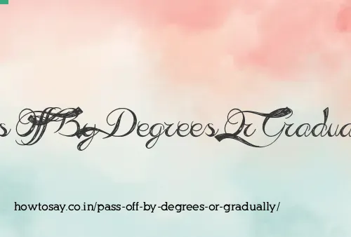 Pass Off By Degrees Or Gradually