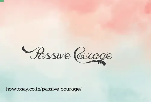 Passive Courage