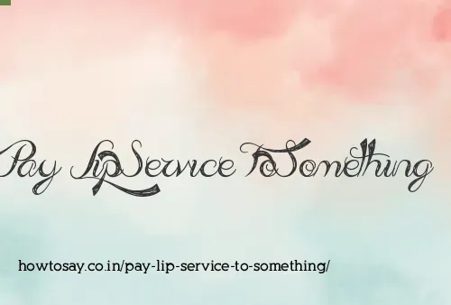 Pay Lip Service To Something