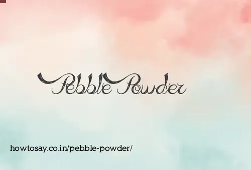 Pebble Powder