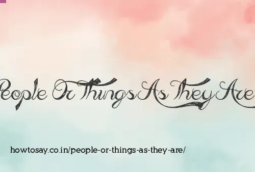 People Or Things As They Are