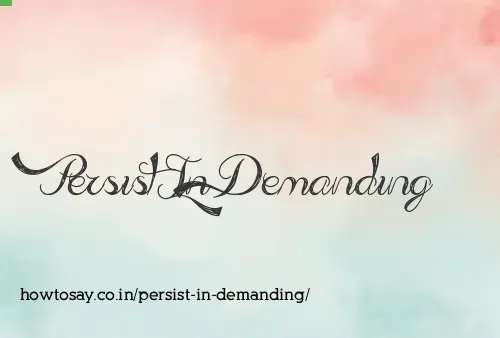 Persist In Demanding