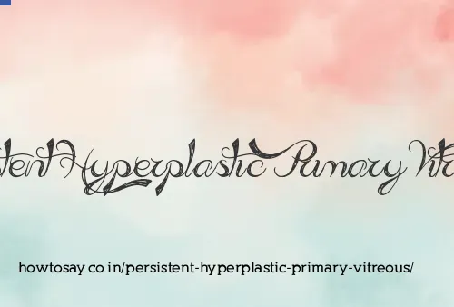 Persistent Hyperplastic Primary Vitreous