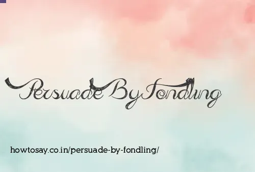 Persuade By Fondling