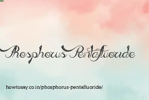 Phosphorus Pentafluoride