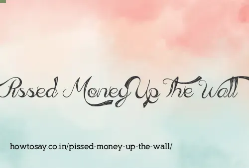 Pissed Money Up The Wall