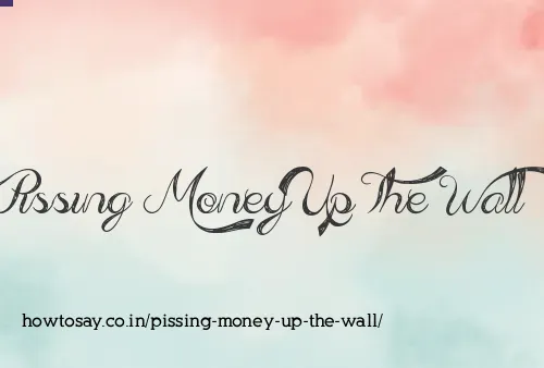 Pissing Money Up The Wall