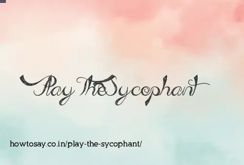 Play The Sycophant