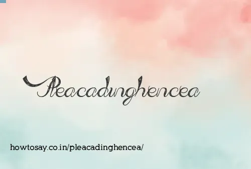 Pleacadinghencea