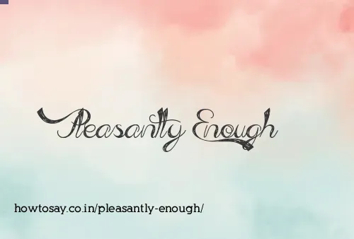 Pleasantly Enough