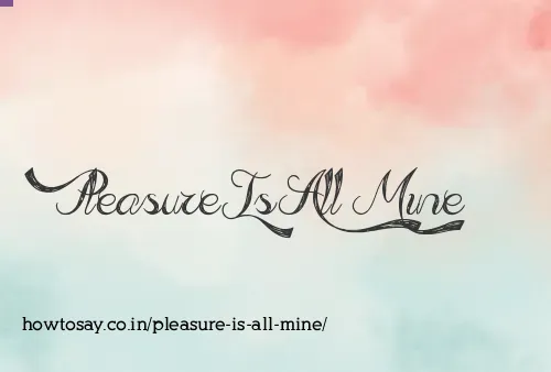 Pleasure Is All Mine