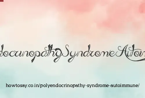 Polyendocrinopathy Syndrome Autoimmune