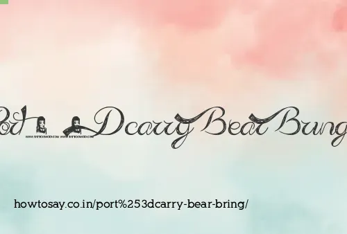 Port=carry Bear Bring
