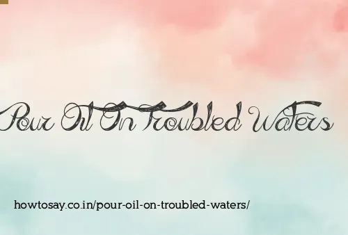 Pour Oil On Troubled Waters