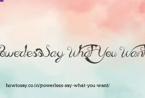 Powerless Say What You Want
