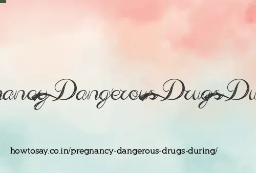 Pregnancy Dangerous Drugs During