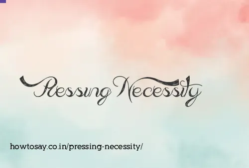 Pressing Necessity