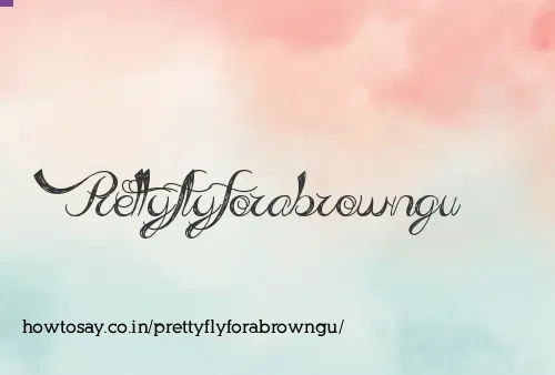 Prettyflyforabrowngu