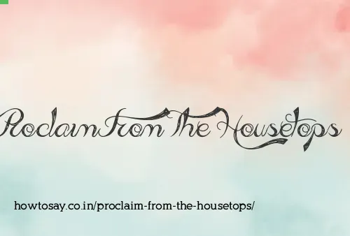 Proclaim From The Housetops