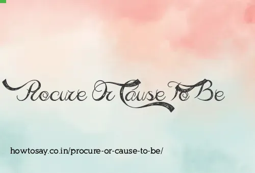 Procure Or Cause To Be