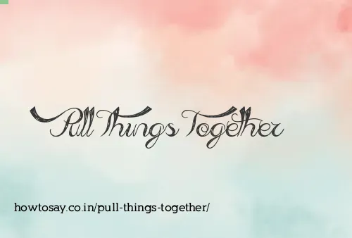 Pull Things Together