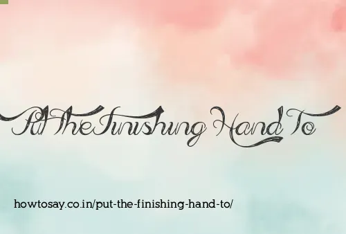 Put The Finishing Hand To