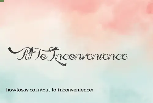 Put To Inconvenience