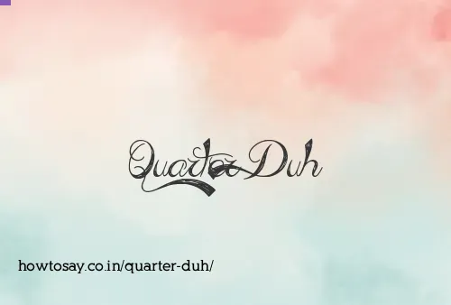Quarter Duh
