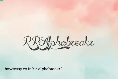 R R Alphabreakr