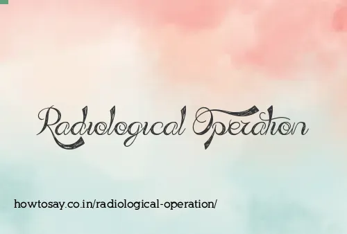 Radiological Operation