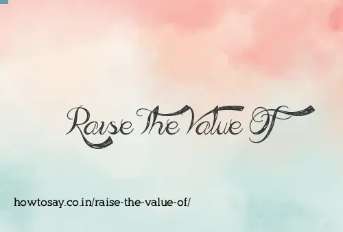 Raise The Value Of