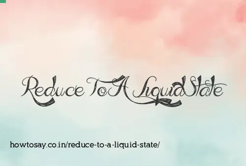 Reduce To A Liquid State