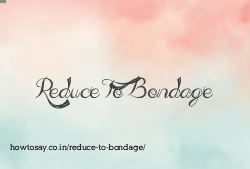 Reduce To Bondage