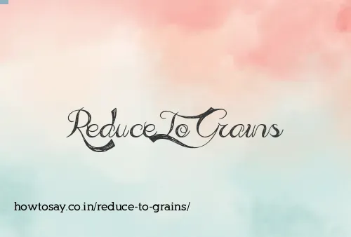 Reduce To Grains