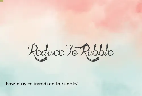 Reduce To Rubble