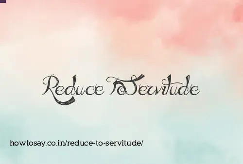 Reduce To Servitude