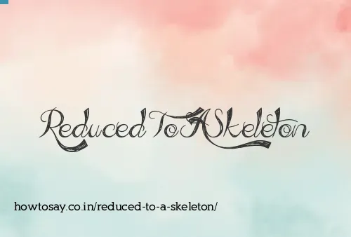 Reduced To A Skeleton