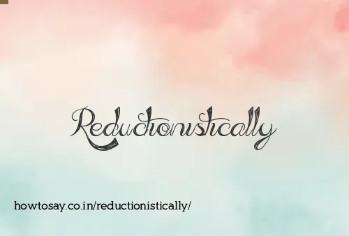 Reductionistically