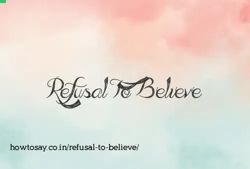 Refusal To Believe