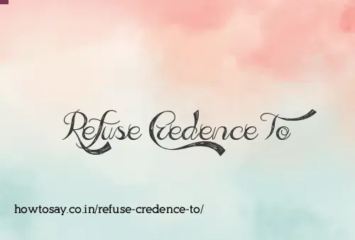 Refuse Credence To
