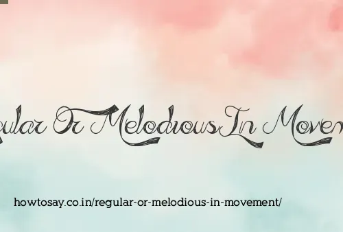 Regular Or Melodious In Movement