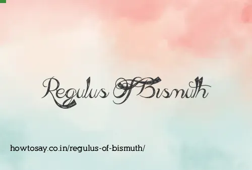 Regulus Of Bismuth